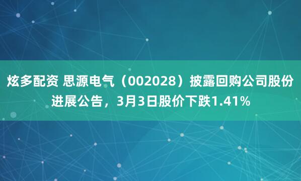 炫多配资 思源电气（002028）披露回购公司股份进展公告，3月3日股价下跌1.41%