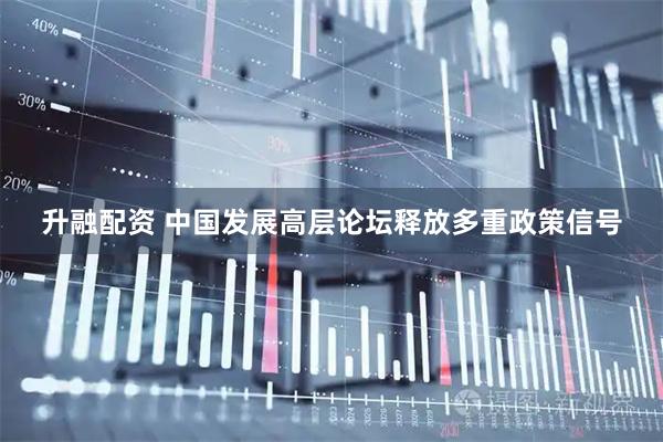 升融配资 中国发展高层论坛释放多重政策信号