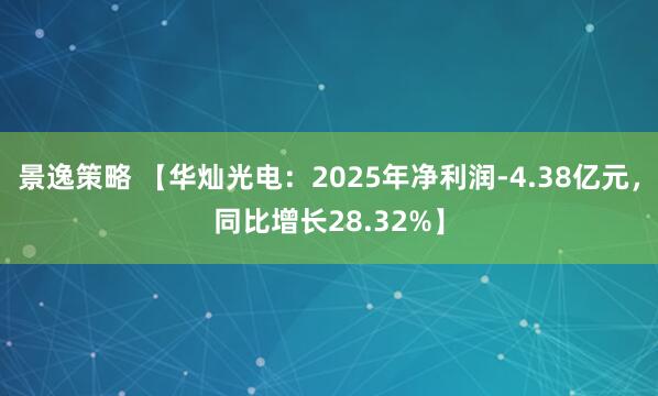 景逸策略 【华灿光电：2025年净利润-4.38亿元，同比增长28.32%】