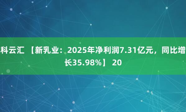 科云汇 【新乳业：2025年净利润7.31亿元，同比增长35.98%】 20