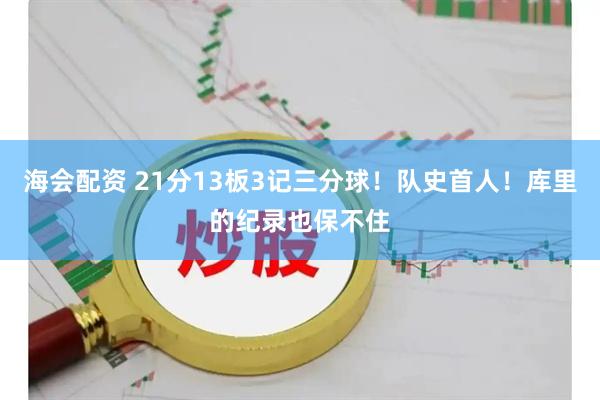 海会配资 21分13板3记三分球！队史首人！库里的纪录也保不住