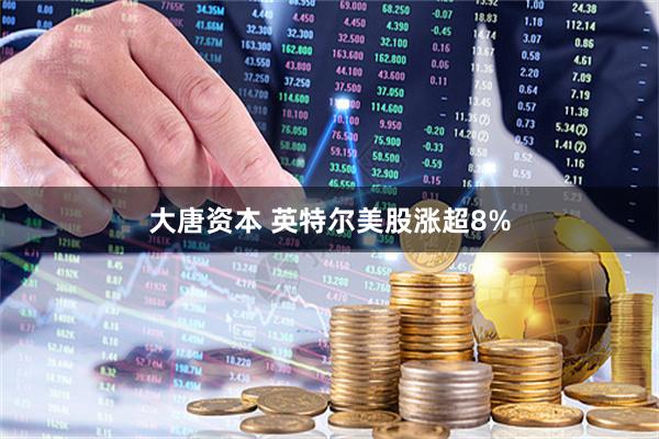 大唐资本 英特尔美股涨超8%