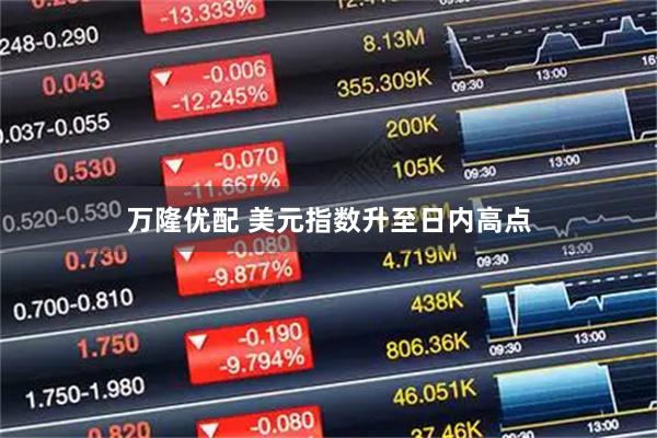 万隆优配 美元指数升至日内高点
