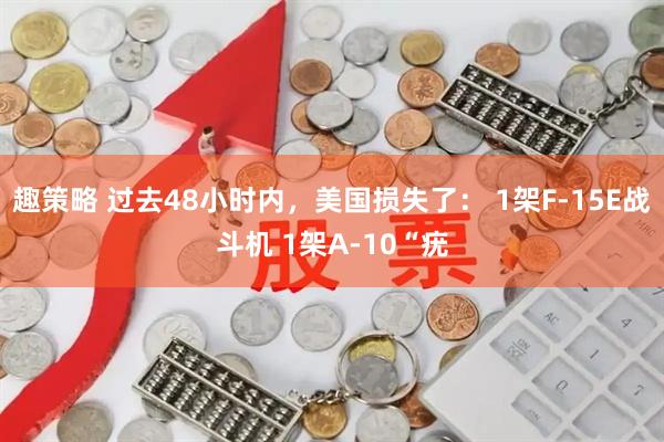 趣策略 过去48小时内，美国损失了： 1架F-15E战斗机 1架A-10“疣