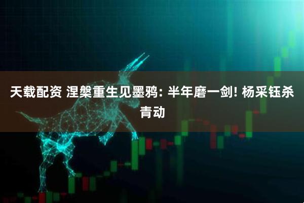 天载配资 涅槃重生见墨鸦: 半年磨一剑! 杨采钰杀青动