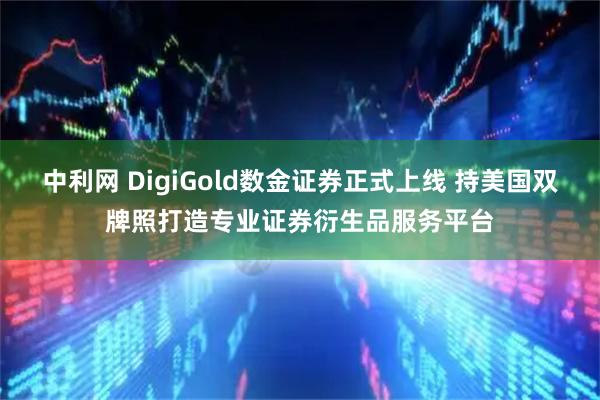 中利网 DigiGold数金证券正式上线 持美国双牌照打造专业证券衍生品服务平台