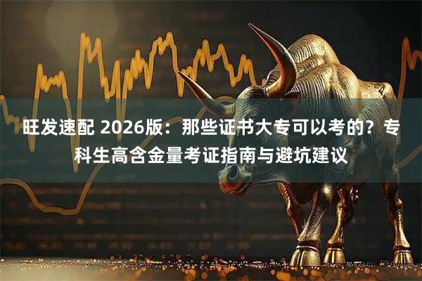 旺发速配 2026版：那些证书大专可以考的？专科生高含金量考证指南与避坑建议