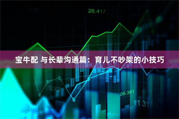 宝牛配 与长辈沟通篇：育儿不吵架的小技巧