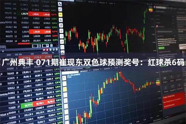 广州典丰 071期崔现东双色球预测奖号：红球杀6码