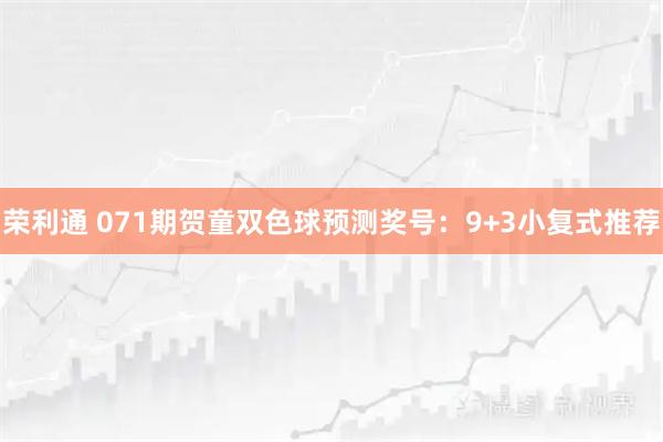 荣利通 071期贺童双色球预测奖号:9+3小复式推荐