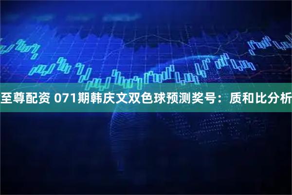 至尊配资 071期韩庆文双色球预测奖号：质和比分析