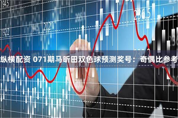 纵横配资 071期马昕田双色球预测奖号：奇偶比参考