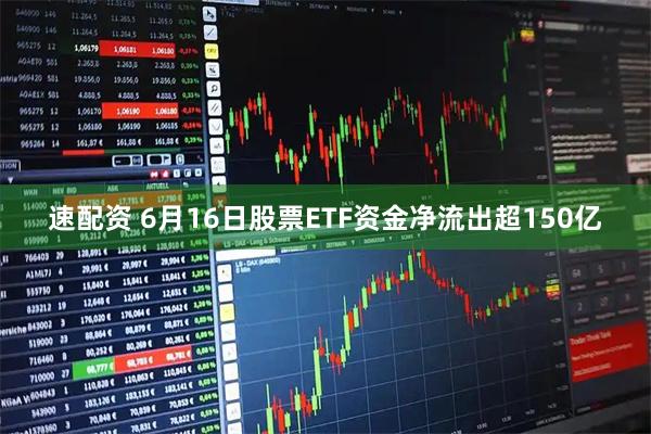 速配资 6月16日股票ETF资金净流出超150亿