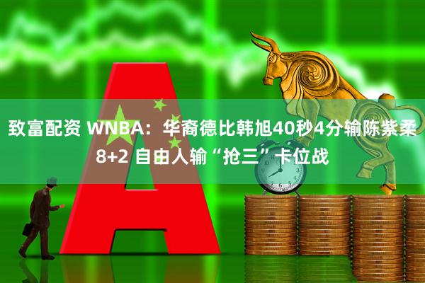 致富配资 WNBA：华裔德比韩旭40秒4分输陈紫柔8+2 自由人输“抢三”卡位战