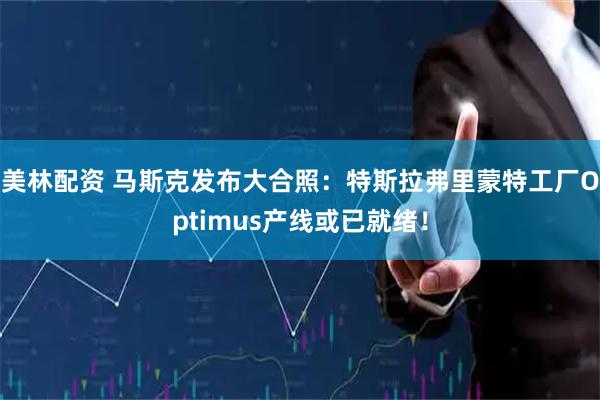 美林配资 马斯克发布大合照：特斯拉弗里蒙特工厂Optimus产线或已就绪！