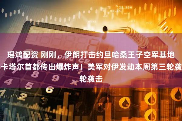 瑶鸿配资 刚刚，伊朗打击约旦哈桑王子空军基地！卡塔尔首都传出爆炸声！美军对伊发动本周第三轮袭击
