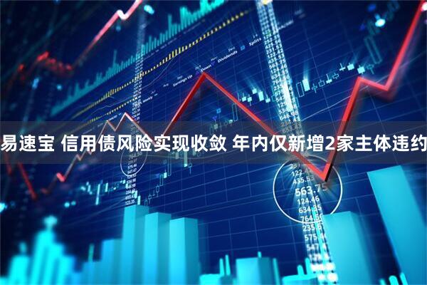 易速宝 信用债风险实现收敛 年内仅新增2家主体违约