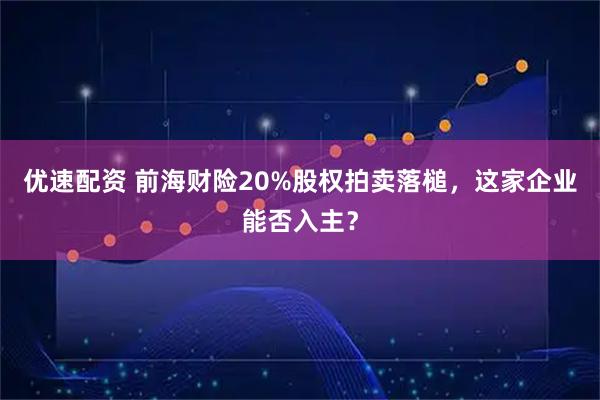 优速配资 前海财险20%股权拍卖落槌，这家企业能否入主？